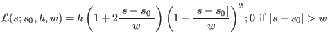 $\displaystyle {\cal L}(s;s_0,h,w) = h \left ( 1 + 2 \frac{\vert s-s_0\vert}{w} ...
...1 - \frac{\vert s-s_0\vert}{w} \right)^2; 0 ~ \textrm{if } \vert s-s_0\vert > w$