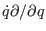 $ \dot q \partial /
\partial q$