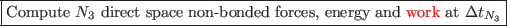 \framebox{Compute $N_3$\ direct space non-bonded forces, energy and \textcolor{red}{work} at $\Delta t_{N_3}$}