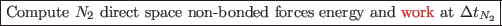 \framebox{Compute $N_2$\ direct space non-bonded forces energy and \textcolor{red}{work} at $\Delta t_{N_2}$}