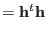 $\displaystyle = {\bf h}^{t} {\bf h}$