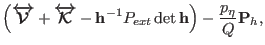 $\displaystyle \left ( {\boldmath\overleftrightarrow{\mathcal{V}}}+ \boldmath\ov...
...{K}}- {\bf h}^{-1} P_{ext} \det {\bf h}\right
) - \frac{p_{\eta}}{Q} {\bf P}_h,$