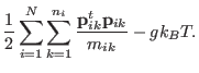 $\displaystyle \frac{1}{2} \sum_{i=1}^{N} \sum_{k=1}^{n_i}
\frac{ {\bf p}_{ik}^t {\bf p}_{ik}}{m_{ik}} - gk_B T .$