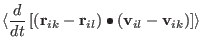 $\displaystyle \langle
{ d \over { dt } }
\left[
({\bf r}_{ ik } - {\bf r}_{ il } ) \bullet
({\bf v}_{ il } - {\bf v}_{ ik } )
\right] \rangle$