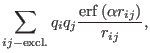 $\displaystyle \sum_{ij-\textrm{excl.}} q_{i}q_{j} { {\rm erf} \left ( \alpha r_{ij} \right ) \over r_{ij}},$