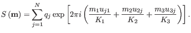 $\displaystyle S \left ( {\bf m} \right ) = \sum_{j=1}^{N} q_{j} \exp \left [ 2 ...
...{1}} + {m_{2}u_{2j} \over K_{2}} + {m_{3}u_{3j} \over K_{3}} \right ) \right ].$