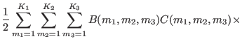 $\displaystyle {1 \over 2 }
\sum_{m_{1}=1}^{K_{1}}\sum_{m_{2}=1}^{K_{2}}\sum_{m_{3}=1}^{K_{3}} B
(m_{1},m_{2},m_{3}) C(m_{1},m_{2},m_{3}) \times$