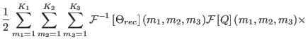 $\displaystyle {1 \over 2 }
\sum_{m_{1}=1}^{K_{1}}\sum_{m_{2}=1}^{K_{2}}\sum_{m_...
...ht ] (m_{1},m_{2},m_{3}) {\cal F} \left [ Q \right ]
(m_{1},m_{2},m_{3}) \times$