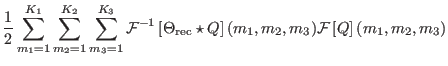 $\displaystyle {1 \over 2 }
\sum_{m_{1}=1}^{K_{1}}\sum_{m_{2}=1}^{K_{2}}\sum_{m_...
... Q \right ] (m_{1},m_{2},m_{3}) {\cal F} \left [ Q \right ]
(m_{1},m_{2},m_{3})$