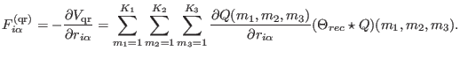 $\displaystyle F_{i\alpha}^{({\rm qr})} = - { \partial V_{\rm qr} \over \partial...
...m_{3}) \over \partial r_{i\alpha}} (\Theta_{rec} \star Q )( m_{1},m_{2},m_{3}).$