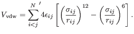 $\displaystyle V_{\rm vdw} = {\sum_{i < j}^N}^{\prime} 4 \epsilon_{ij} \left [ \...
...j} } \right)^{12} - \left ( { \sigma_{ij} \over r_{ij} } \right )^{6} \right ].$