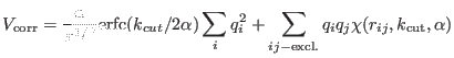 $\displaystyle V_{\rm corr} = {\alpha \over \pi^{1/2}} {\rm erfc}(k_{cut}/2 \alp...
...q_{i}^{2} + \sum_{ij-\textrm{excl.}} q_{i}q_{j} \chi(r_{ij},k_{\rm cut},\alpha)$