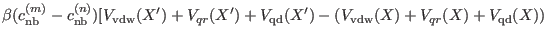 $\displaystyle \beta (c_{\rm nb}^{(m)} - c_{\rm nb}^{(n)})
[ V_{\rm vdw}(X^{\pri...
...prime}) + V_{\rm
qd}(X^{\prime}) - (V_{\rm vdw}(X) + V_{qr}(X) + V_{\rm qd}(X))$