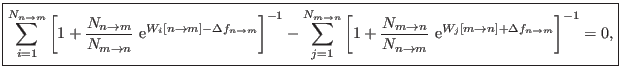 $\displaystyle \boxed{ \sum_{i=1}^{N_{n \rightarrow m}} \left[ 1 + \frac{N_{n \r...
...\rm e}^{ W_j[m \rightarrow n] + \Delta f_{n \rightarrow m} } \right]^{-1} = 0,}$