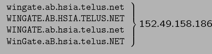 $\left.\begin{array}{c}
\mathtt{wingate}.\mathtt{ab}.\mathtt{hsia}.\mathtt{telus...
...\mathtt{hsia}.\mathtt{telus}.\mathtt{NET} \end{array}\right\} 152.49.158.186 $